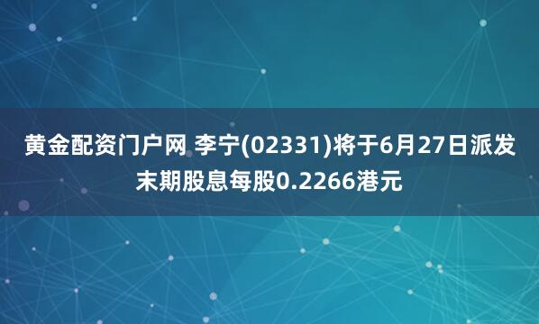 黄金配资门户网 李宁(02331)将于6月27日派发末期股息每股0.2266港元