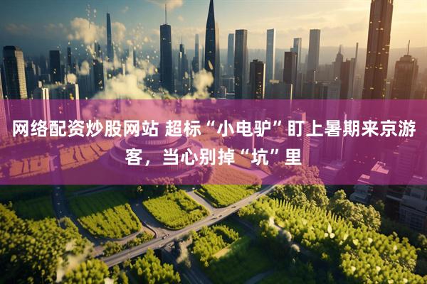 网络配资炒股网站 超标“小电驴”盯上暑期来京游客，当心别掉“坑”里