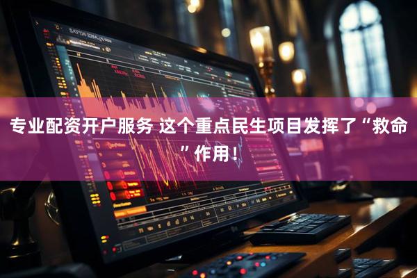 专业配资开户服务 这个重点民生项目发挥了“救命”作用！