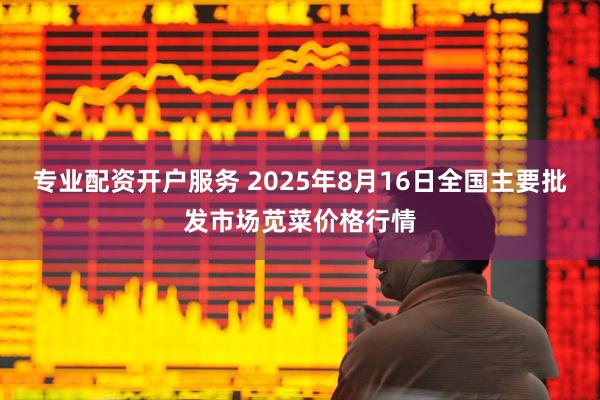 专业配资开户服务 2025年8月16日全国主要批发市场苋菜价格行情